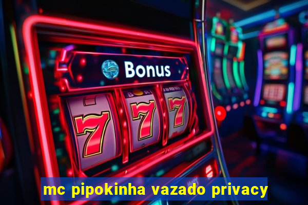 mc pipokinha vazado privacy